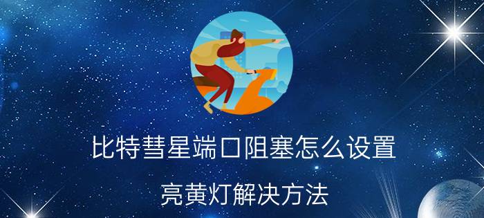 比特彗星端口阻塞怎么设置 亮黄灯解决方法